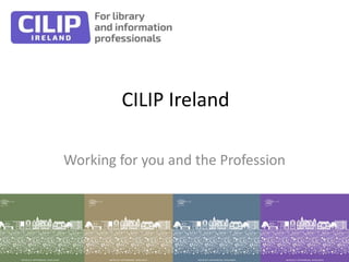 CILIP Ireland
Working for you and the Profession
 
