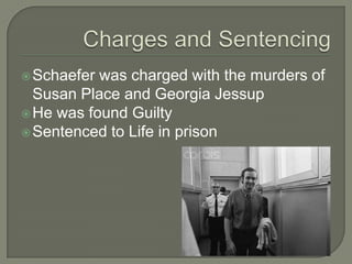  Schaefer was charged with the murders of
  Susan Place and Georgia Jessup
 He was found Guilty
 Sentenced to Life in prison
 