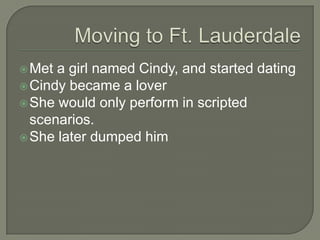  Met a girl named Cindy, and started dating
 Cindy became a lover
 She would only perform in scripted
  scenarios.
 She later dumped him
 