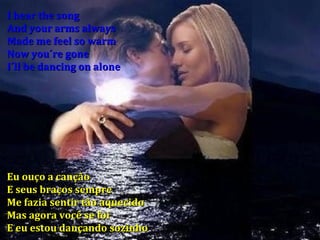 I hear the song And your arms always Made me feel so warm Now you´re gone I´ll be dancing on alone Eu ouço a canção E seus braços sempre Me fazia sentir tão aquecido Mas agora você se foi E eu estou dançando sozinho 