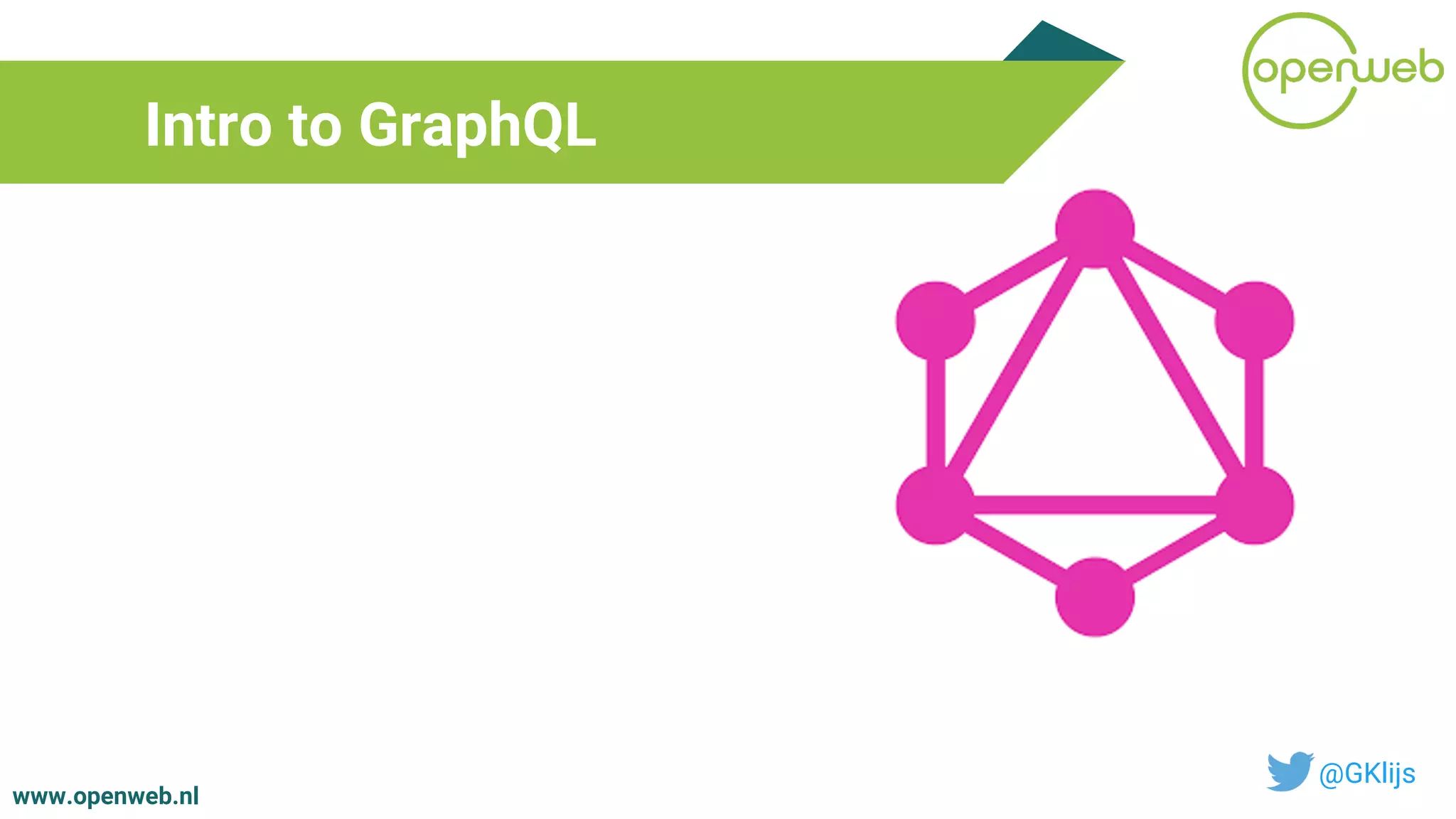 www.openweb.nl
Intro to GraphQL
@GKlijs
 