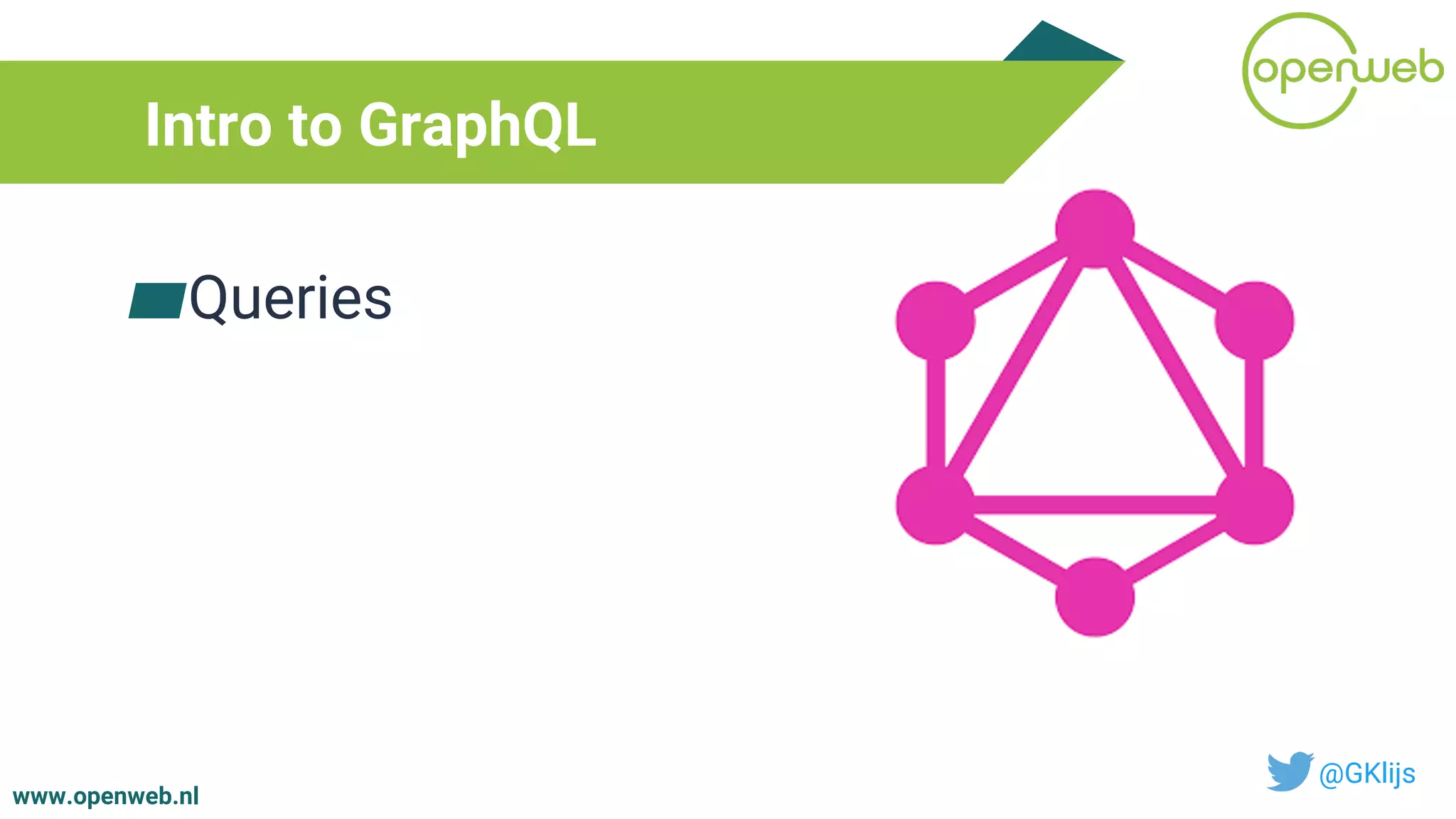 www.openweb.nl
Intro to GraphQL
@GKlijs
▰Queries
 