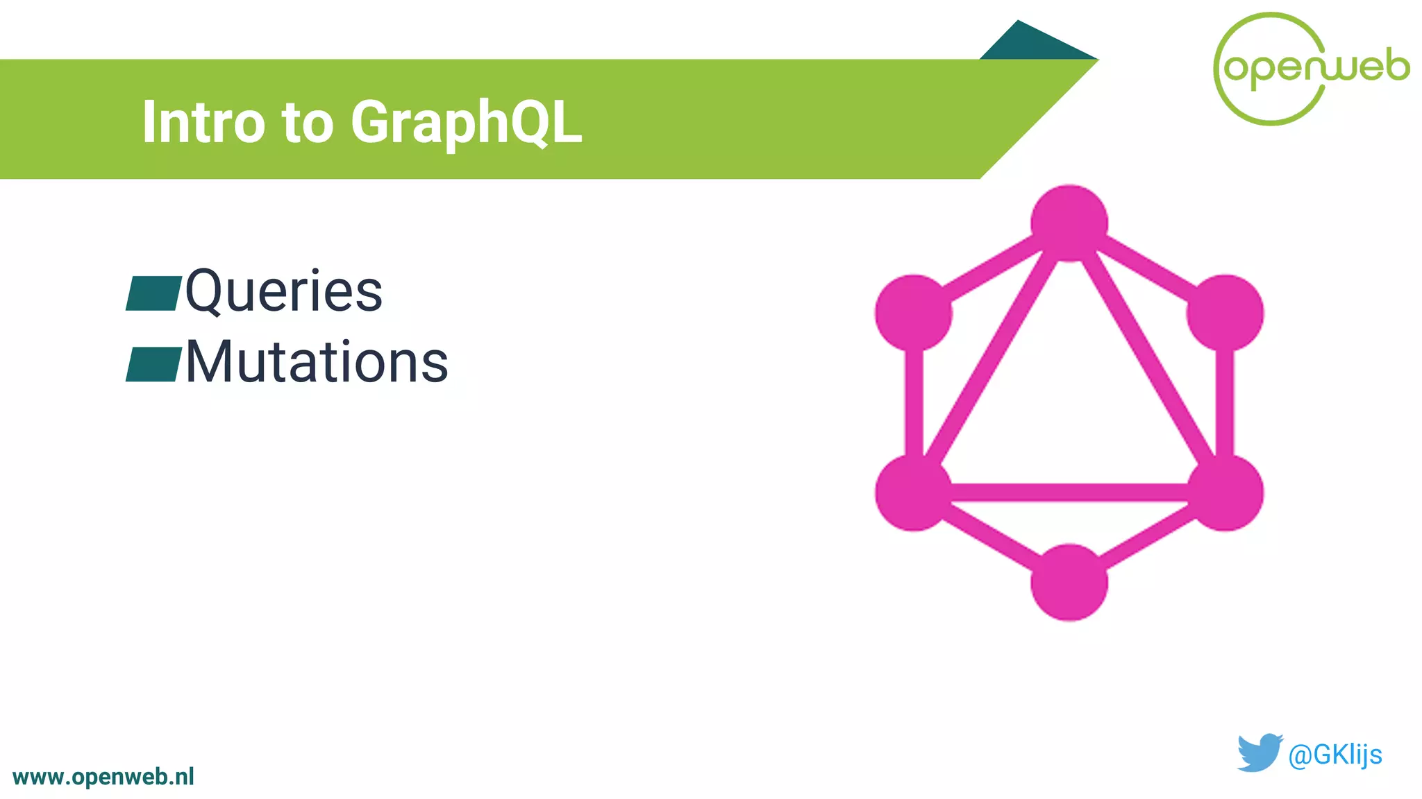 www.openweb.nl
Intro to GraphQL
@GKlijs
▰Queries
▰Mutations
 