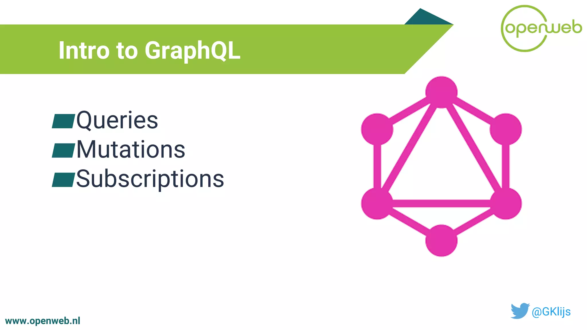 www.openweb.nl
Intro to GraphQL
@GKlijs
▰Queries
▰Mutations
▰Subscriptions
 