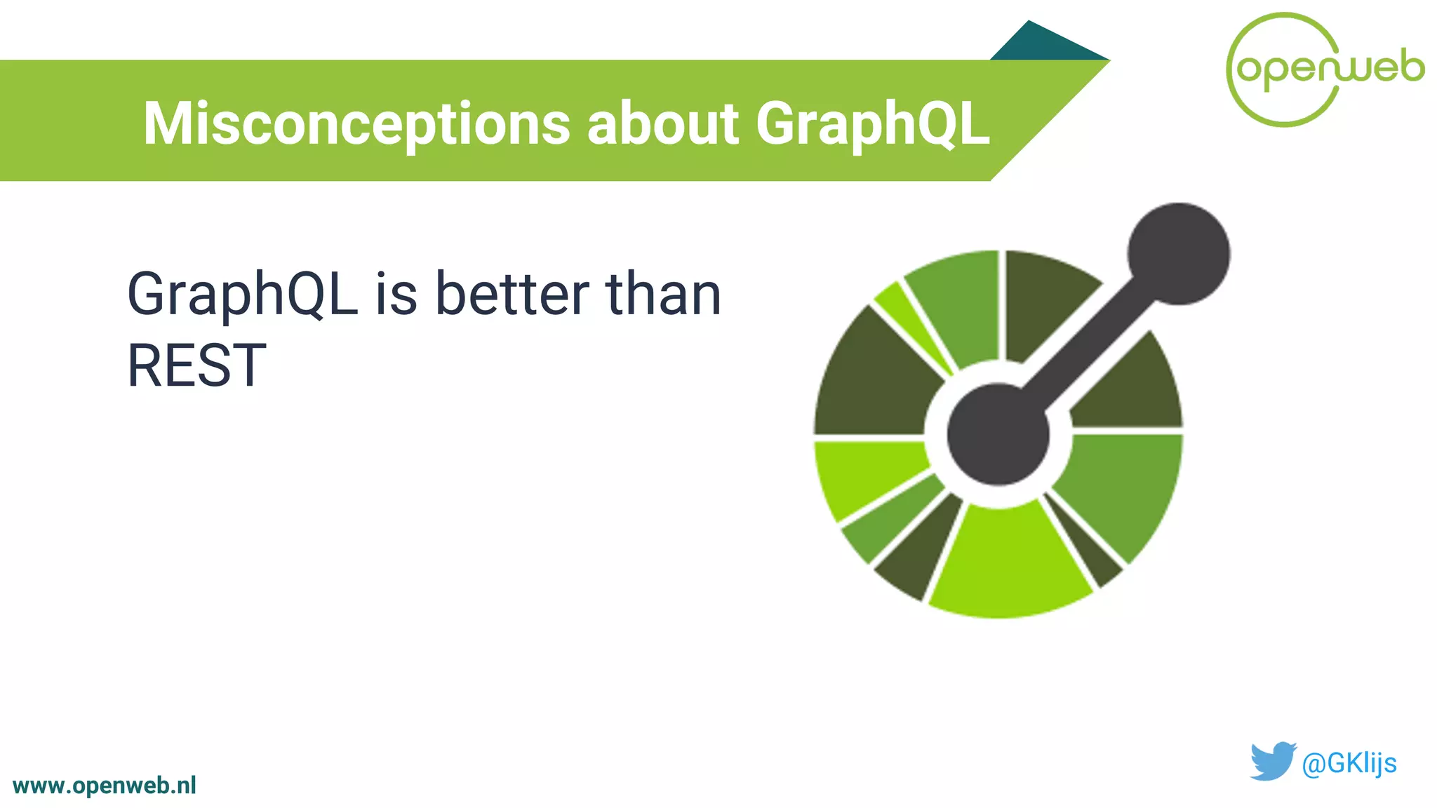 www.openweb.nl
Misconceptions about GraphQL
@GKlijs
GraphQL is better than
REST
 