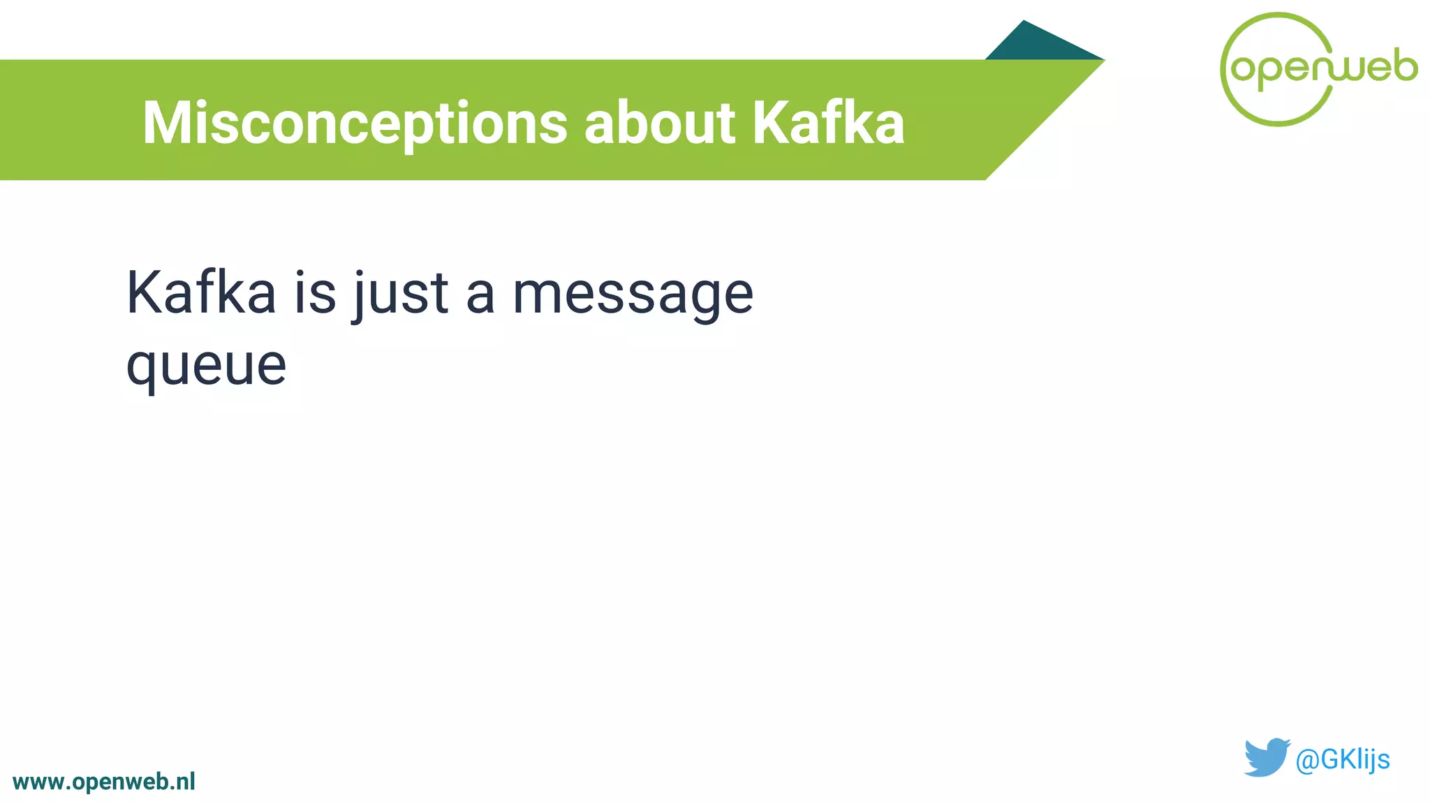 www.openweb.nl
Misconceptions about Kafka
@GKlijs
Kafka is just a message
queue
 