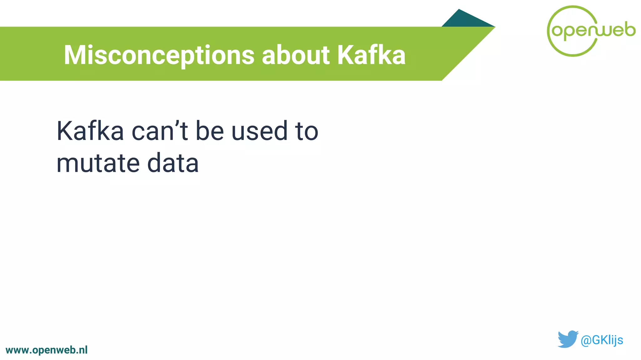 www.openweb.nl
Misconceptions about Kafka
@GKlijs
Kafka can’t be used to
mutate data
 
