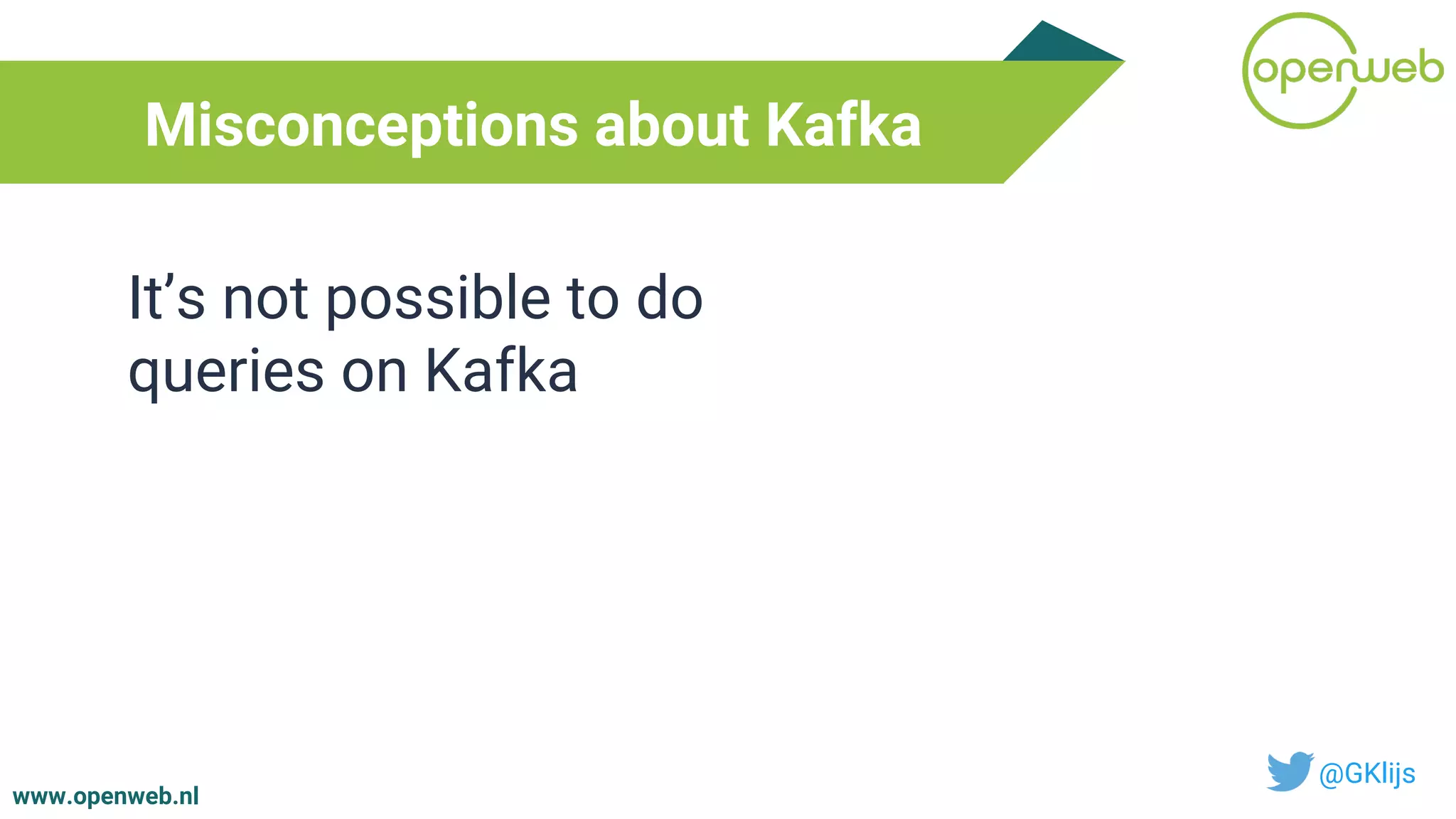 www.openweb.nl
Misconceptions about Kafka
@GKlijs
It’s not possible to do
queries on Kafka
 