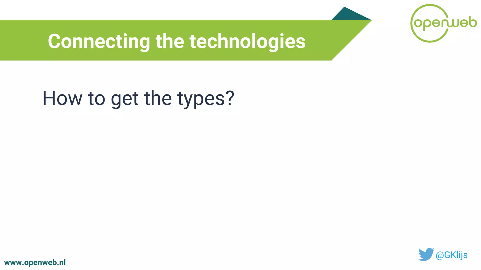 www.openweb.nl
Connecting the technologies
@GKlijs
How to get the types?
 
