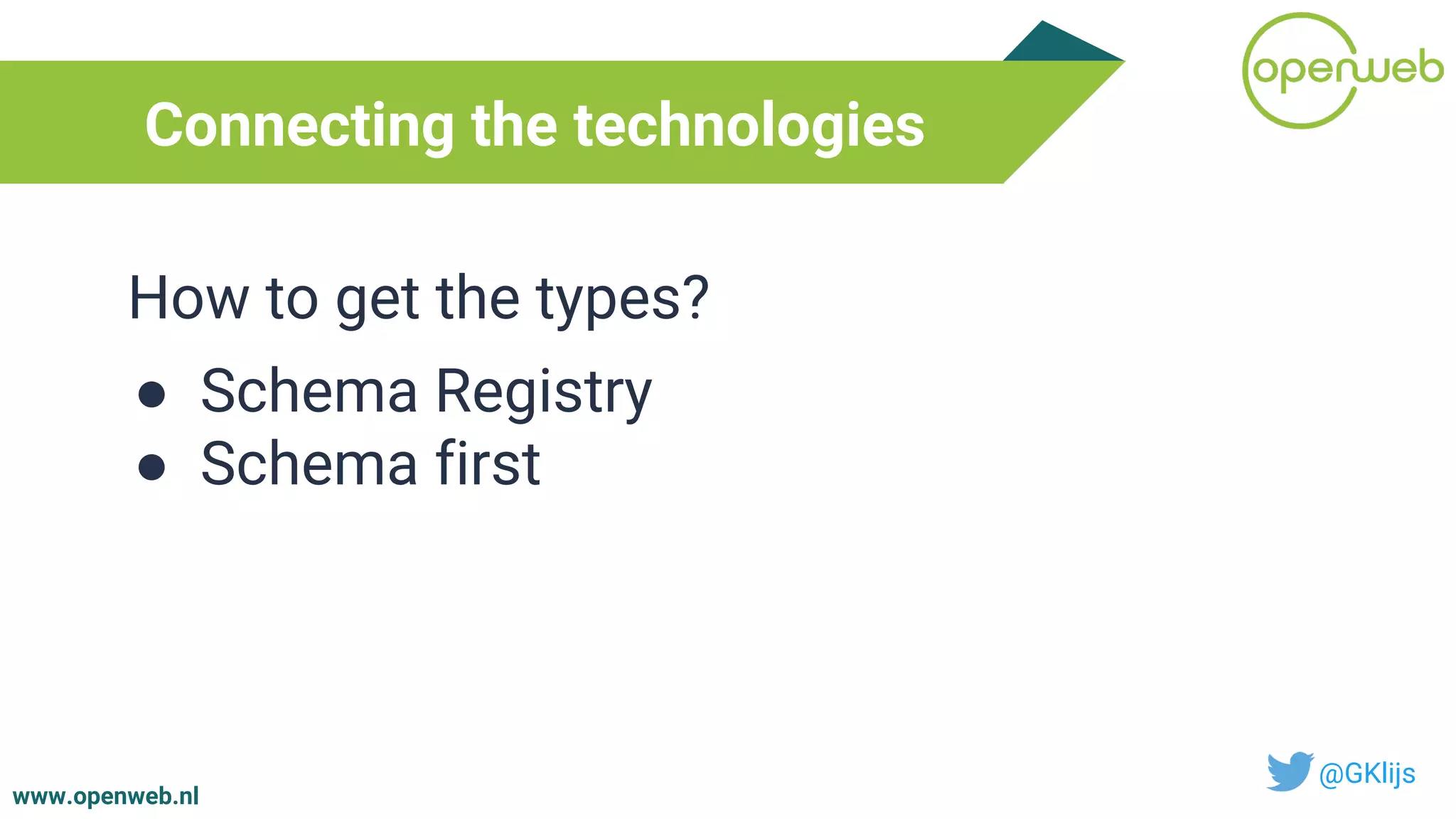www.openweb.nl
Connecting the technologies
@GKlijs
How to get the types?
● Schema Registry
● Schema first
 