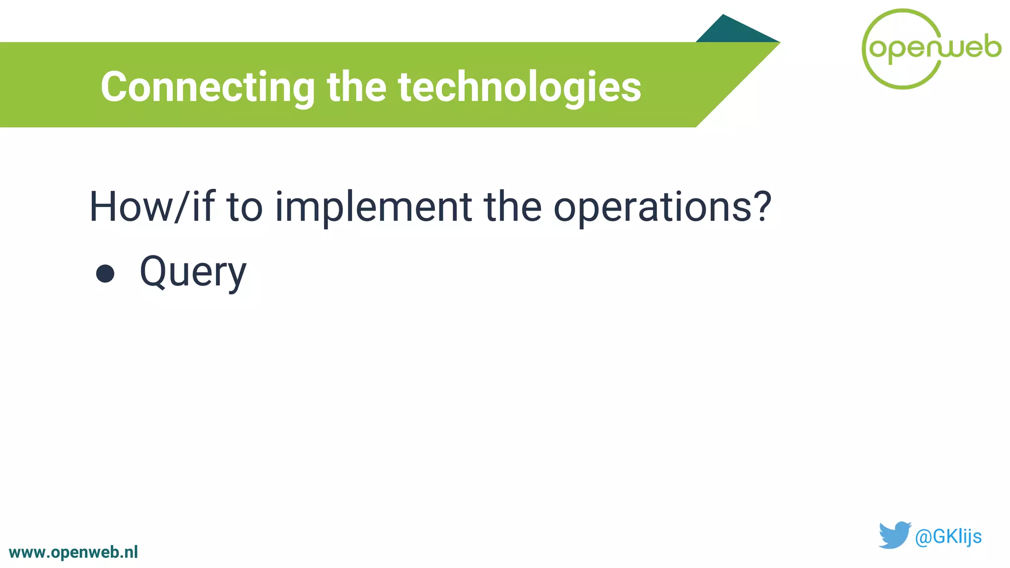 www.openweb.nl
Connecting the technologies
@GKlijs
How/if to implement the operations?
● Query
 
