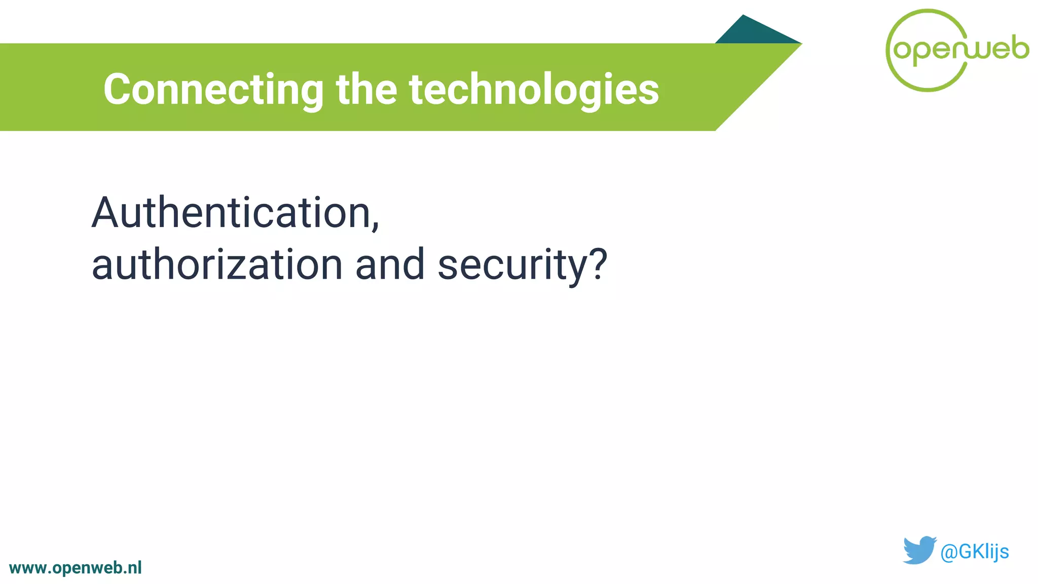 www.openweb.nl
Connecting the technologies
@GKlijs
Authentication,
authorization and security?
 
