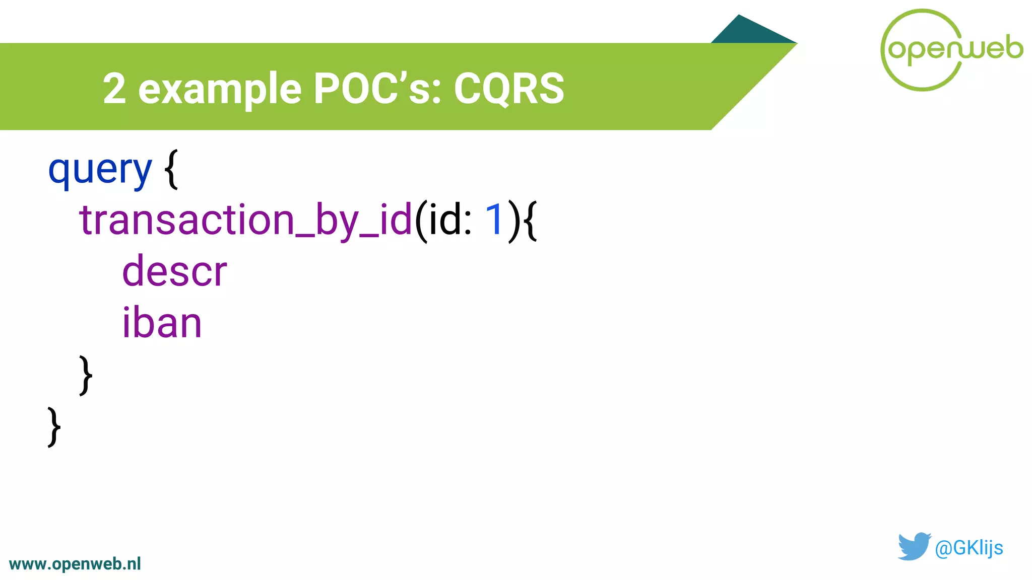 www.openweb.nl
2 example POC’s: CQRS
@GKlijs
query {
transaction_by_id(id: 1){
descr
iban
}
}
 