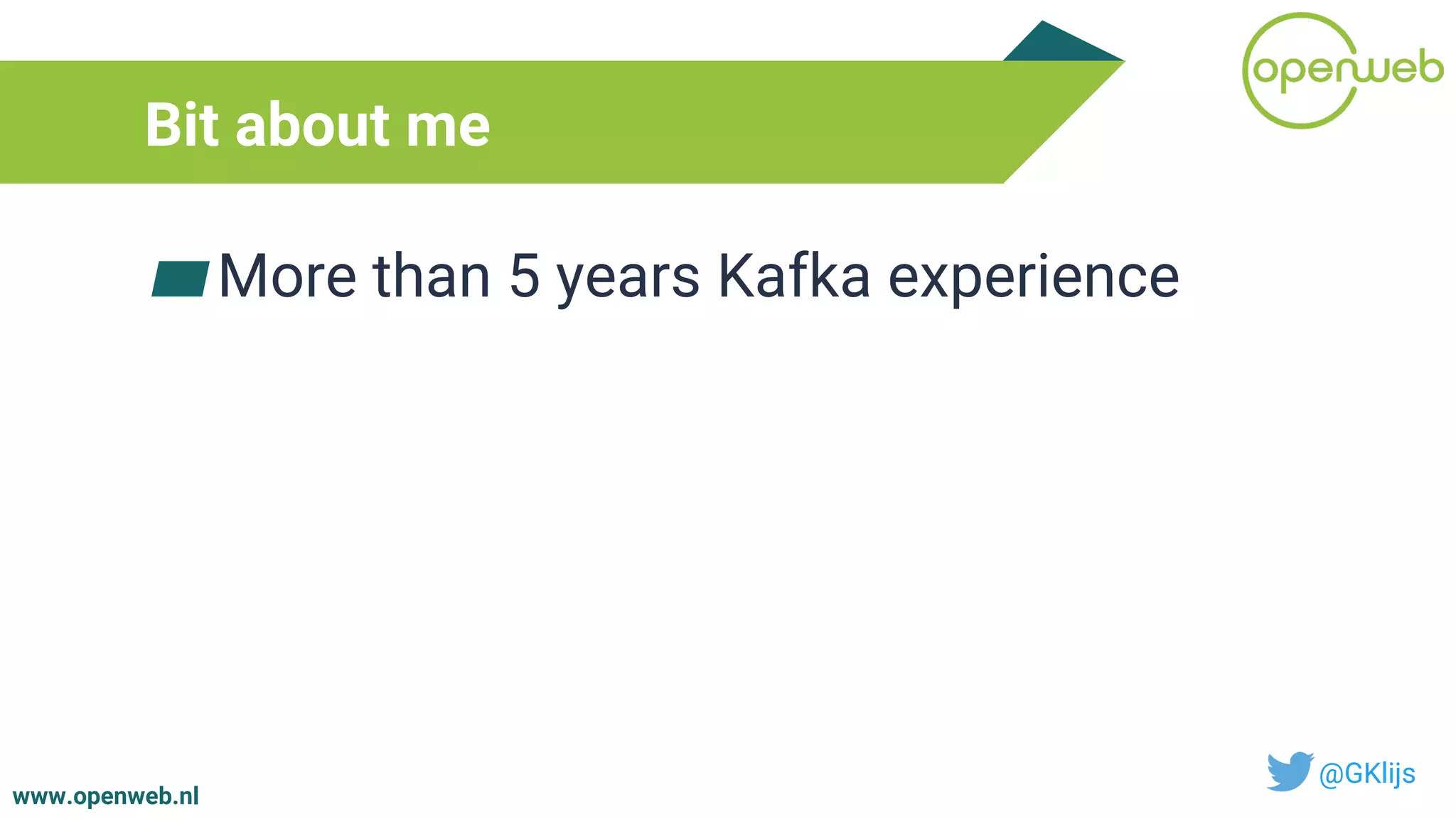www.openweb.nl
Bit about me
▰More than 5 years Kafka experience
@GKlijs
 