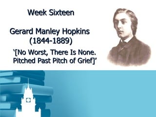 Week Sixteen Gerard Manley Hopkins  (1844-1889) ‘ [No Worst, There Is None. Pitched Past Pitch of Grief]’ 