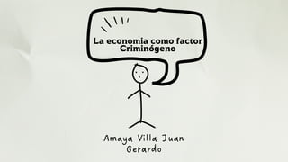 La economia como factor
Criminógeno
Amaya Villa Juan
Gerardo
 