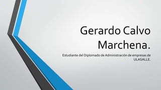 Gerardo Calvo
Marchena.
Estudiante del Diplomado de Administración de empresas de
ULASALLE.
 