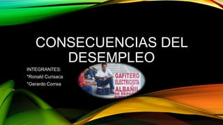CONSECUENCIAS DEL
DESEMPLEO
INTEGRANTES:
*Ronald Curisaca

*Gerardo Correa

 