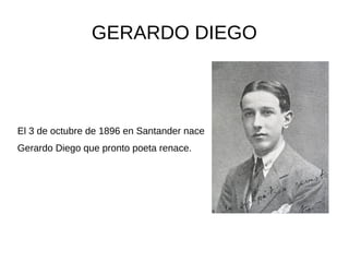GERARDO DIEGO
El 3 de octubre de 1896 en Santander nace
Gerardo Diego que pronto poeta renace.
 
