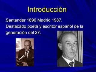 Introducción
Santander 1896 Madrid 1987.
Destacado poeta y escritor español de la
generación del 27.
 
