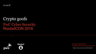 PwC Cyber Security
RootədCON 2018
Crypto goofs
01.03.18
https://www.pwc.es/es/consultoria.html
Gerardo García Peña
gerardo.garcia.pena@es.pwc.com
 