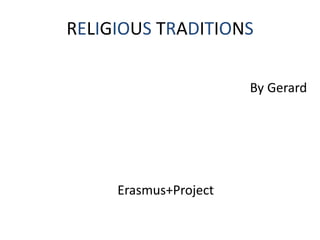 RELIGIOUS TRADITIONS
By Gerard
Erasmus+Project
 