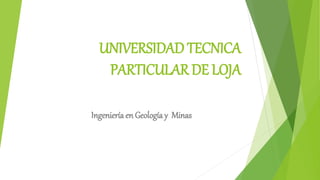 UNIVERSIDAD TECNICA
PARTICULAR DE LOJA
Ingeniería en Geología y Minas
 