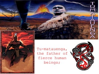 Tu-matauenga, the father of fierce human beings;