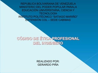 REPUBLICA BOLIVARIANA DE VENEZUELA
MINISTERIO DEL PODER POPULAR PARALA
EDUCACIÓN UNIVERSITARIA, CIENCIA Y
TECNOLOGÍA
INSTITUTO POLITÉCNICO “SATIAGO MARIÑO”
EXTENSIÓN COL – SEDE CABIMAS
REALIZADO POR:
GERARDO PIÑA
 