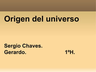 Origen del universo


Sergio Chaves.
Gerardo.         1ºH.
 