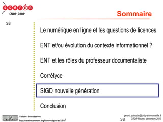 Sommaire Le numérique en ligne et les questions de licences ENT et/ou évolution du contexte informationnel ? ENT et les rôles du professeur documentaliste Corrélyce SIGD nouvelle génération Conclusion 