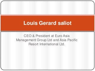 CEO & President at Euro Asia
Management Group Ltd and Asia Pacific
Resort International Ltd.
Louis Gerard saliot
 