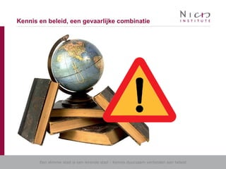 Een slimme stad is een lerende stad - Kennis duurzaam verbinden aan beleid
Kennis en beleid, een gevaarlijke combinatie
 