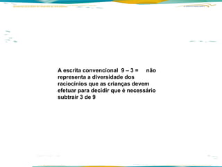 A escrita convencional  9 – 3 =  não representa a diversidade dos raciocínios que as crianças devem efetuar para decidir que é necessário subtrair 3 de 9 