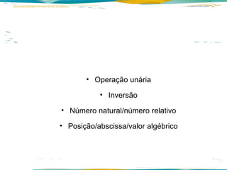 Operação unária Inversão Número natural/número relativo Posição/abscissa/valor algébrico 