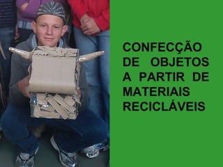 CONFECÇÃO
DE OBJETOS
A PARTIR DE
MATERIAIS
RECICLÁVEIS

 