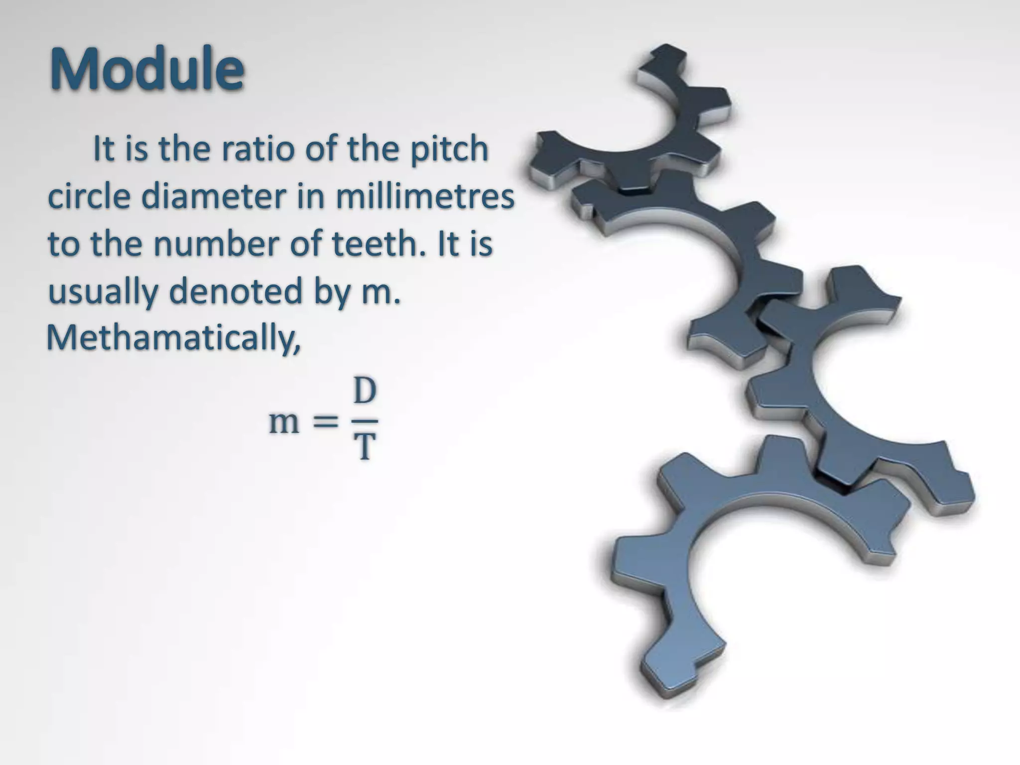 It is the ratio of the pitch
circle diameter in millimetres
to the number of teeth. It is
usually denoted by m.
Methamatically,
 