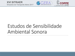 XVI SITRAER
Simpósio de Transporte Aéreo 2017
Estudos de Sensibilidade
Ambiental Sonora
 