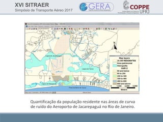 XVI SITRAER
Simpósio de Transporte Aéreo 2017
Quantificação da população residente nas áreas de curva
de ruído do Aeroporto de Jacarepaguá no Rio de Janeiro.
 