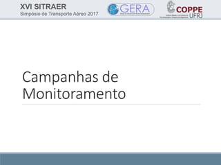 XVI SITRAER
Simpósio de Transporte Aéreo 2017
Campanhas de
Monitoramento
 