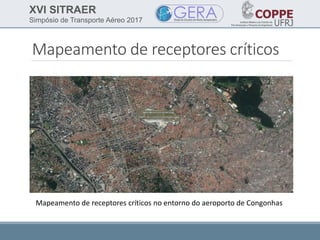 XVI SITRAER
Simpósio de Transporte Aéreo 2017
Mapeamento de receptores críticos
Mapeamento de receptores críticos no entorno do aeroporto de Congonhas
 