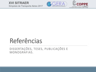 XVI SITRAER
Simpósio de Transporte Aéreo 2017
Referências
DISSERTAÇÕES, TESES, PUBLICAÇÕES E
MONOGRAFIAS.
 