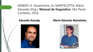 KENEDY, E. Gerativismo. In: MARTELOTTA, Mário
Eduardo (Org.). Manual de linguística. São Paulo:
Contexto, 2016.
Eduardo Kenedy Mario Eduardo Martelotta
 