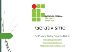 Gerativismo
Profª Maria Glalcy Fequetia Dalcim
mariaglalcy@gmail.com
maria.dalcim@ifsp.edu.br
https://lingualem.wordpress.com
 
