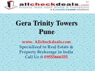 Gera Trinity Towers
       Pune
  www. Allcheckdeals.com
 Specialized in Real Estate &
 Property Brokerage in India
    Call Us @ 09555666555
 