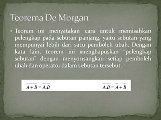  Teorem ini menyatakan cara untuk memisahkan
pelengkap pada sebutan panjang, yaitu sebutan yang
mempunyai lebih dari satu pemboleh ubah. Dengan
kata lain, teorem ini menghapuskan “pelengkap
sebutan” dengan menyonsangkan setiap pemboleh
ubah dan operator dalam sebutan tersebut.
 