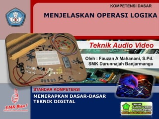Oleh : Fauzan A Mahanani, S.Pd.
SMK Darunnajah Banjarmangu
Teknik Audio Video
KOMPETENSI DASAR
STANDAR KOMPETENSI
MENERAPKAN DASAR-DASAR
TEKNIK DIGITAL
MENJELASKAN OPERASI LOGIKA
 