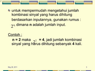 untuk mempermudah mengetahui jumlah kombinasi sinyal yang harus dihitung berdasarkan inputannya, gunakan rumus : , dimana  n  adalah jumlah input. Contoh : n = 2  maka  = 4 , jadi jumlah kombinasi sinyal yang harus dihitung sebanyak  4  kali. 