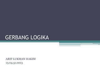 GERBANG LOGIKA
ARIF LUKMAN HAKIM
13.04.51.0013
 