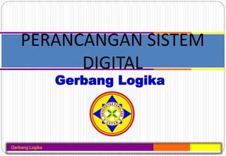 Gerbang Logika
Gerbang Logika
PERANCANGAN SISTEM
DIGITAL
 